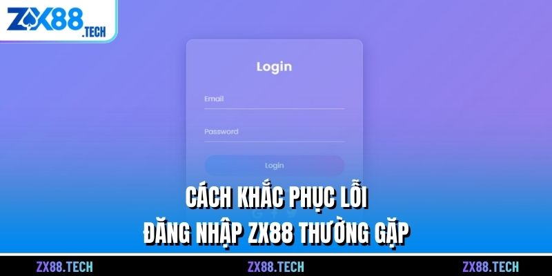 Cách khắc phục lỗi đăng nhập ZX88 thường gặp