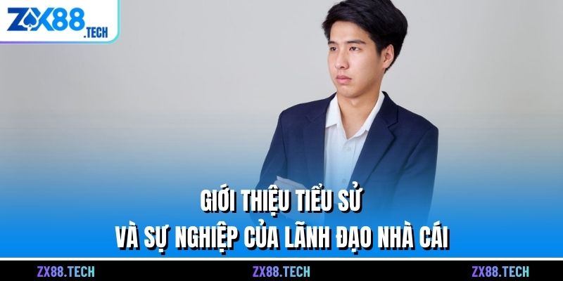 Giới thiệu tiểu sử và sự nghiệp của lãnh đạo nhà cái