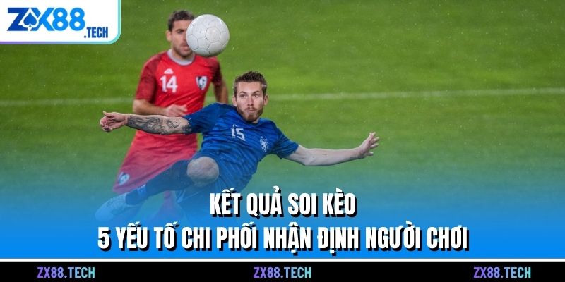 Kết Quả Soi Kèo - 5 Yếu Tố Chi Phối Nhận Định Người Chơi