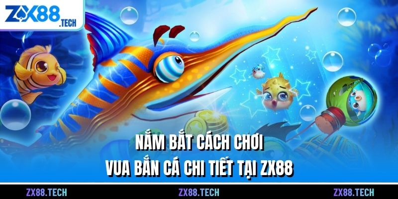Nắm bắt cách chơi Vua bắn cá chi tiết tại ZX88